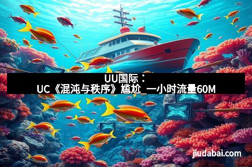 UU国际：UC《混沌与秩序》尴尬_一小时流量60M